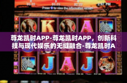 尊龙凯时APP-尊龙凯时APP，创新科技与现代娱乐的无缝融合-尊龙凯时APP
