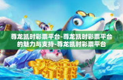 尊龙凯时彩票平台-尊龙凯时彩票平台的魅力与支持-尊龙凯时彩票平台
