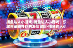 捕鱼达人小游戏-捕鱼达人小游戏，乐趣与策略并存的海底冒险-捕鱼达人小游戏