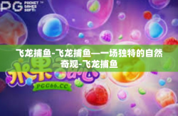 飞龙捕鱼-飞龙捕鱼—一场独特的自然奇观-飞龙捕鱼