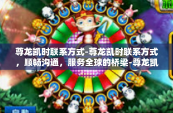 尊龙凯时联系方式-尊龙凯时联系方式，顺畅沟通，服务全球的桥梁-尊龙凯时联系方式
