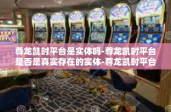 尊龙凯时平台是实体吗-尊龙凯时平台是否是真实存在的实体-尊龙凯时平台是实体吗