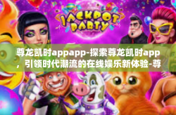 尊龙凯时appapp-探索尊龙凯时app，引领时代潮流的在线娱乐新体验-尊龙凯时appapp