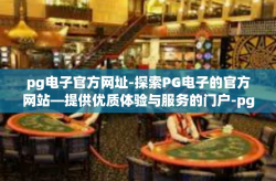 pg电子官方网址-探索PG电子的官方网站—提供优质体验与服务的门户-pg电子官方网址