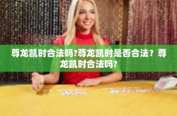 尊龙凯时合法吗?尊龙凯时是否合法？尊龙凯时合法吗?