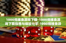 1000炮捕鱼游戏下载-1000炮捕鱼游戏下载指南与体验分享-1000炮捕鱼游戏下载