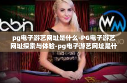 pg电子游艺网址是什么-PG电子游艺网址探索与体验-pg电子游艺网址是什么