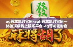 ag尊龙凯时官网-agh尊龙凯时官网—体验顶级线上娱乐平台-ag尊龙凯时官网