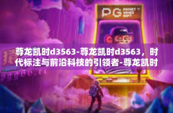 尊龙凯时d3563-尊龙凯时d3563，时代标注与前沿科技的引领者-尊龙凯时d3563
