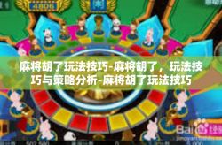麻将胡了玩法技巧-麻将胡了，玩法技巧与策略分析-麻将胡了玩法技巧