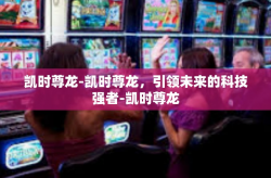 凯时尊龙-凯时尊龙，引领未来的科技强者-凯时尊龙