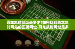 尊龙凯时网址是多少?如何找到尊龙凯时网站的正确网址-尊龙凯时网址是多少?