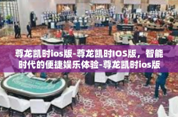 尊龙凯时ios版-尊龙凯时IOS版，智能时代的便捷娱乐体验-尊龙凯时ios版