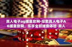 真人电子ag捕鱼官网-探索真人电子AG捕鱼官网，乐享全新捕鱼体验-真人电子ag捕鱼官网