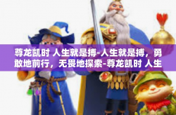 尊龙凯时 人生就是搏-人生就是搏，勇敢地前行，无畏地探索-尊龙凯时 人生就是搏