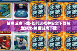 捕鱼游戏下载-如何选择并安全下载捕鱼游戏-捕鱼游戏下载