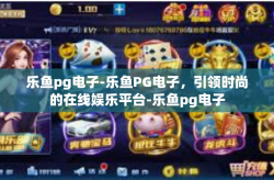 乐鱼pg电子-乐鱼PG电子，引领时尚的在线娱乐平台-乐鱼pg电子