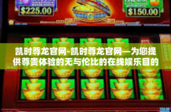 凯时尊龙官网-凯时尊龙官网—为您提供尊贵体验的无与伦比的在线娱乐目的地-凯时尊龙官网