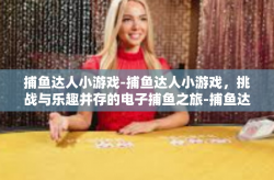 捕鱼达人小游戏-捕鱼达人小游戏，挑战与乐趣并存的电子捕鱼之旅-捕鱼达人小游戏
