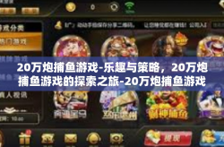 20万炮捕鱼游戏-乐趣与策略，20万炮捕鱼游戏的探索之旅-20万炮捕鱼游戏