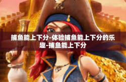 捕鱼能上下分-体验捕鱼能上下分的乐趣-捕鱼能上下分
