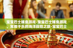 宝宝巴士捕鱼游戏-宝宝巴士捕鱼游戏，寓教于乐的海洋探险之旅-宝宝巴士捕鱼游戏
