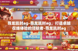 尊龙凯时ag-尊龙凯时ag，打造卓越在线体验的领航者-尊龙凯时ag