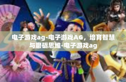 电子游戏ag-电子游戏AG，培育智慧与磨砺思维-电子游戏ag