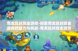 尊龙凯时现金游戏-探索尊龙凯时现金游戏的魅力与挑战-尊龙凯时现金游戏