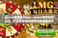 z6com尊龙凯时app-z6com尊龙凯时app，打造顶级游戏体验的移动娱乐平台-z6com尊龙凯时app