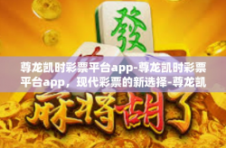 尊龙凯时彩票平台app-尊龙凯时彩票平台app，现代彩票的新选择-尊龙凯时彩票平台app