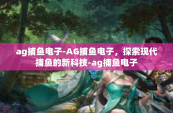 ag捕鱼电子-AG捕鱼电子，探索现代捕鱼的新科技-ag捕鱼电子