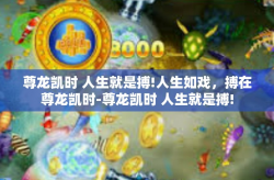 尊龙凯时 人生就是搏!人生如戏，搏在尊龙凯时-尊龙凯时 人生就是搏!