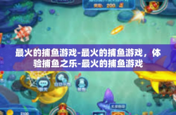 最火的捕鱼游戏-最火的捕鱼游戏，体验捕鱼之乐-最火的捕鱼游戏
