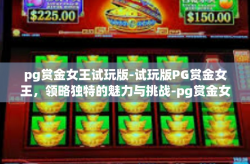 pg赏金女王试玩版-试玩版PG赏金女王，领略独特的魅力与挑战-pg赏金女王试玩版