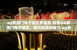 ag新澳门电子娱乐有哪些-探索AG新澳门电子娱乐，现代科技的魅力-ag新澳门电子娱乐有哪些