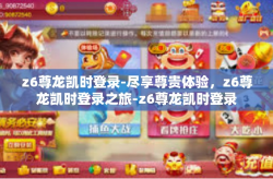 z6尊龙凯时登录-尽享尊贵体验，z6尊龙凯时登录之旅-z6尊龙凯时登录