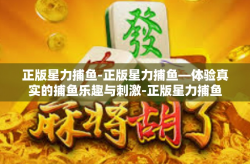 正版星力捕鱼-正版星力捕鱼—体验真实的捕鱼乐趣与刺激-正版星力捕鱼