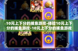 10元上下分的捕鱼游戏-体验10元上下分的捕鱼游戏-10元上下分的捕鱼游戏