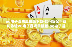 pg电子游戏单机版下载-如何安全下载和体验PG电子游戏单机版-pg电子游戏单机版下载