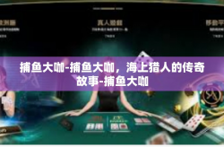捕鱼大咖-捕鱼大咖，海上猎人的传奇故事-捕鱼大咖