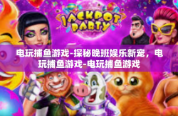 电玩捕鱼游戏-探秘晚班娱乐新宠，电玩捕鱼游戏-电玩捕鱼游戏