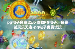 pg电子免费试玩-体验PG电子，免费试玩乐无边-pg电子免费试玩