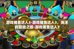 游戏捕鱼达人3-游戏捕鱼达人3，海洋的冒险之旅-游戏捕鱼达人3