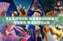 尊龙凯时可以吗-探索尊龙凯时的魅力与可能性-尊龙凯时可以吗