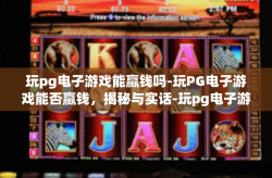 玩pg电子游戏能赢钱吗-玩PG电子游戏能否赢钱，揭秘与实话-玩pg电子游戏能赢钱吗