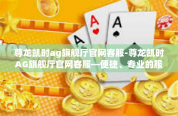 尊龙凯时ag旗舰厅官网客服-尊龙凯时AG旗舰厅官网客服—便捷、专业的服务体验-尊龙凯时ag旗舰厅官网客服