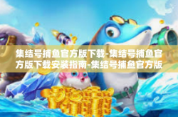集结号捕鱼官方版下载-集结号捕鱼官方版下载安装指南-集结号捕鱼官方版下载