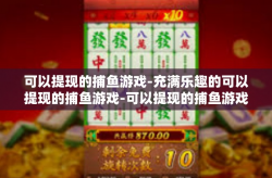 可以提现的捕鱼游戏-充满乐趣的可以提现的捕鱼游戏-可以提现的捕鱼游戏