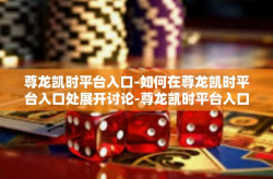 尊龙凯时平台入口-如何在尊龙凯时平台入口处展开讨论-尊龙凯时平台入口